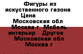 Фигуры из искуственного газона › Цена ­ 12 000 - Московская обл., Москва г. Мебель, интерьер » Другое   . Московская обл.,Москва г.